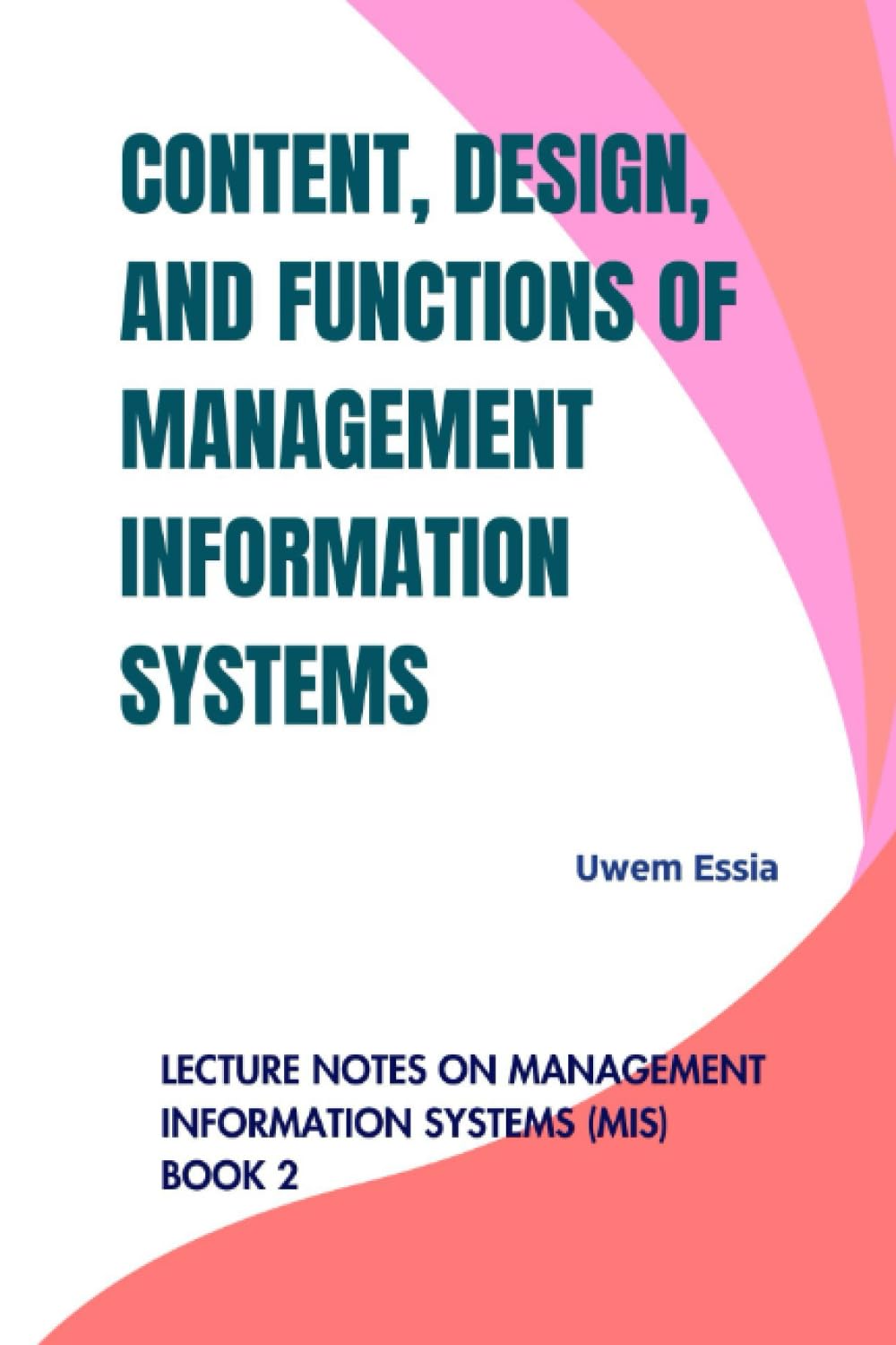 CONTENT, DESIGN, AND FUNCTIONS OF MANAGEMENT INFORMATION SYSTEMS: Lecture Notes on Management Information Systems (MIS) Book 2
