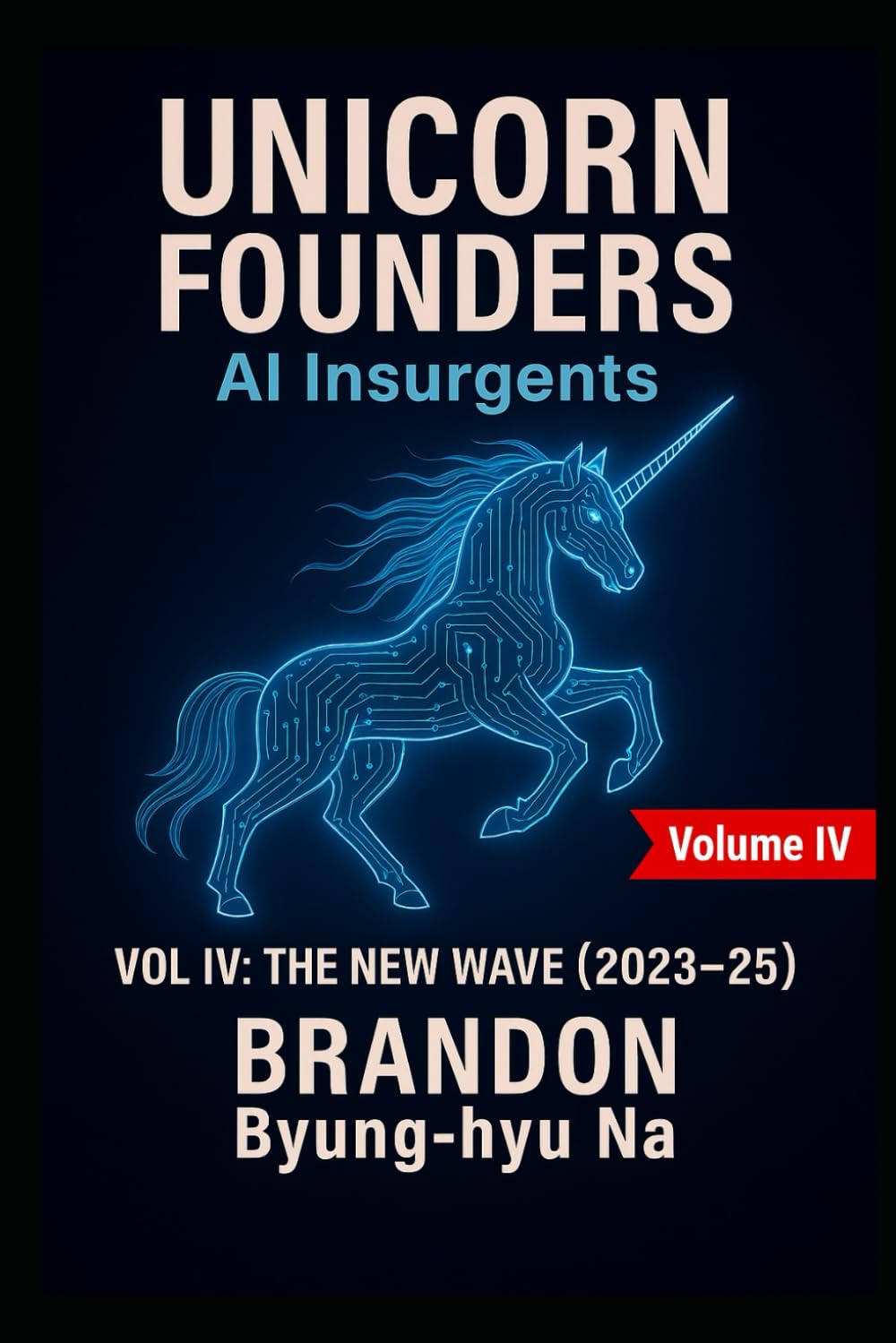 UNICORN FOUNDERS: AI Insurgents - Volume IV: THE NEW WAVE (Startup Mastery)