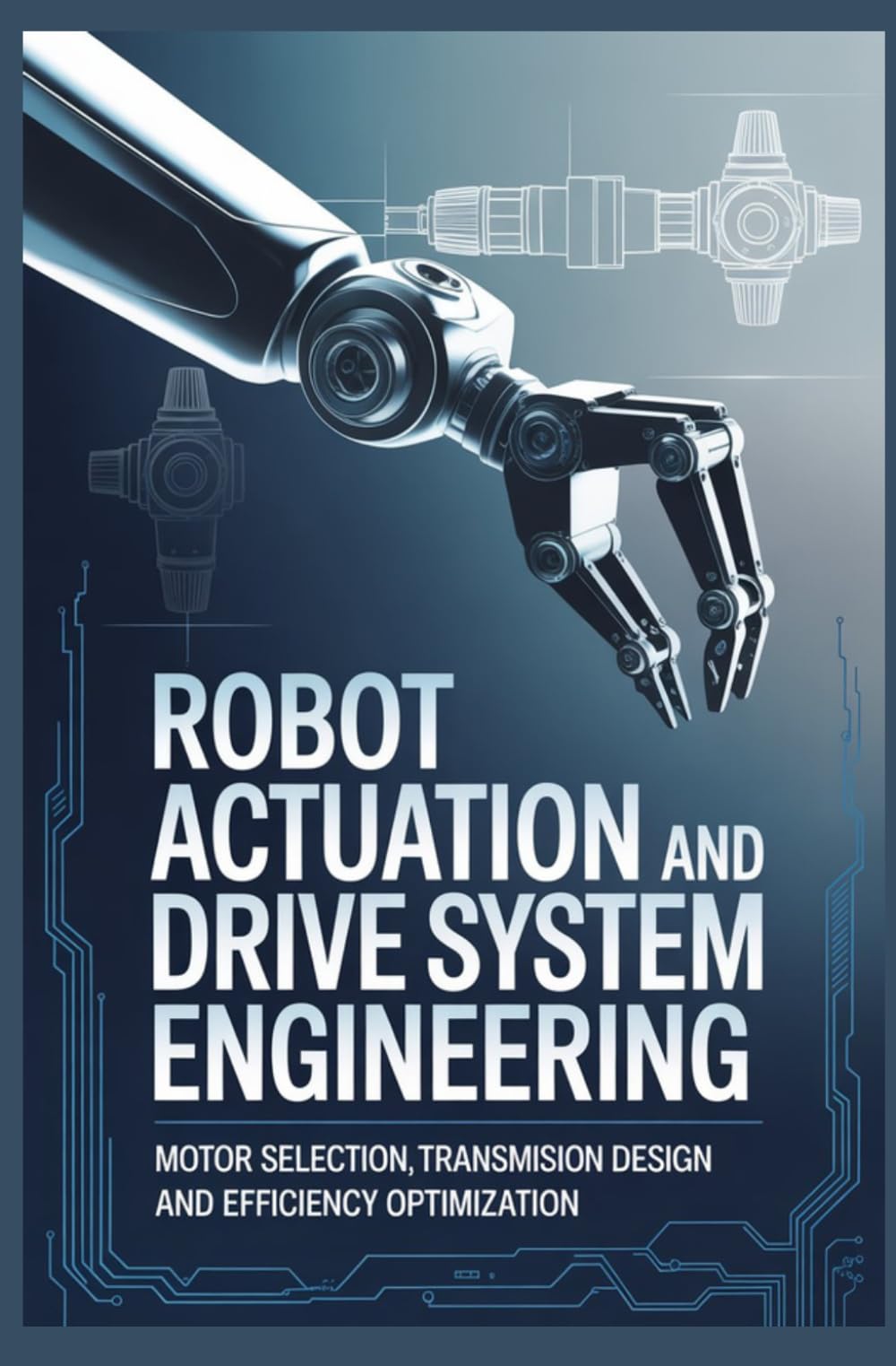 ROBOT ACTUATION AND DRIVE SYSTEM ENGINEERING: Motor Selection Transmission Design and Efficiency Optimization