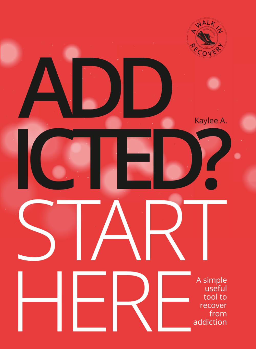 Addicted? Start Here: A simple useful tool to recover from addiction. (A Walk in Recovery)