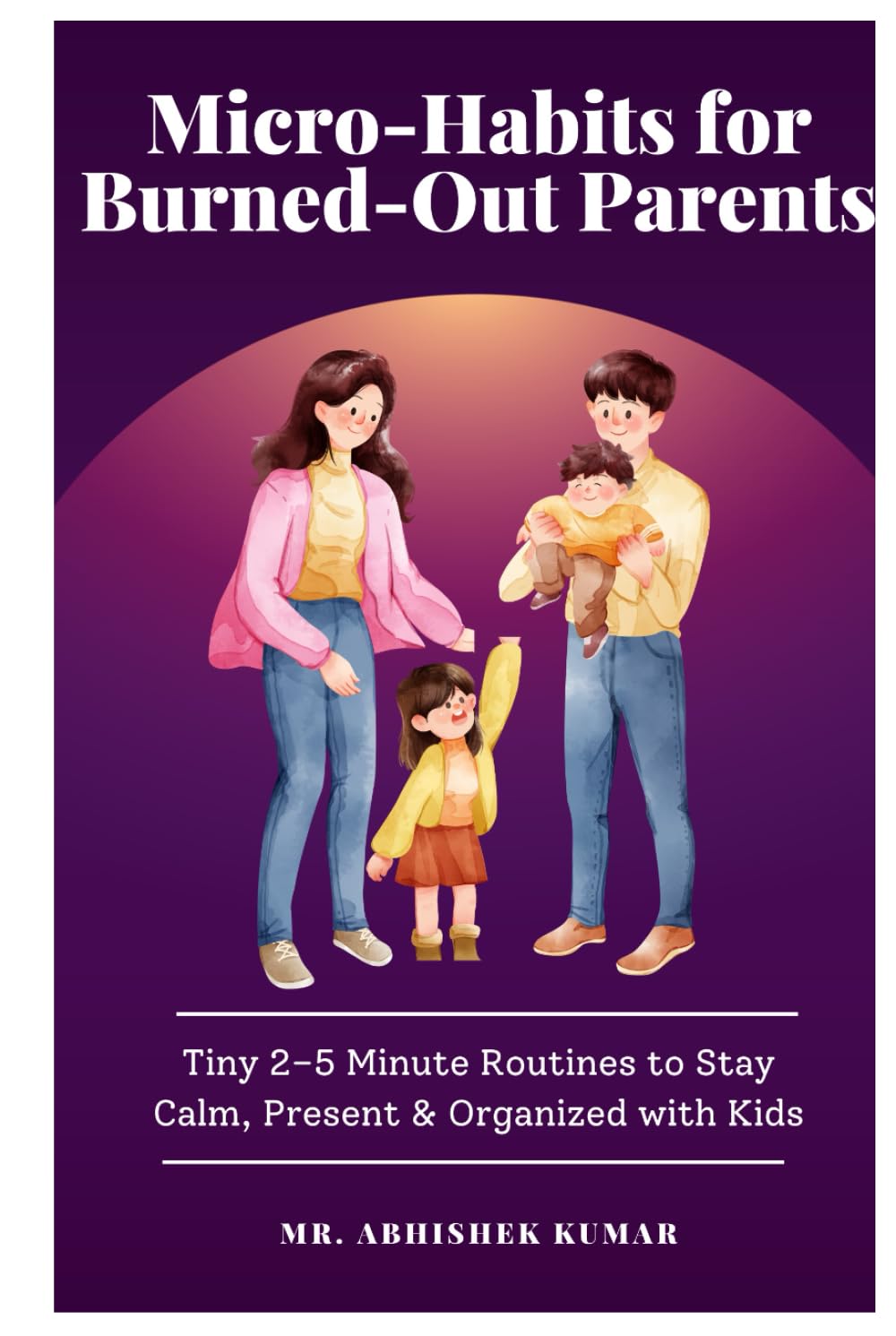 Micro-Habits for Burned-Out Parents: Tiny 2–5 Minute Routines to Stay Calm, Present & Organized with Kids