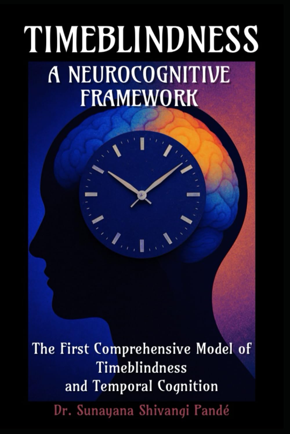 Timeblindness: A Neurocognitive Framework: The First Comprehensive Model of Timeblindness and Temporal Cognition (The Conscious Classroom Series)
