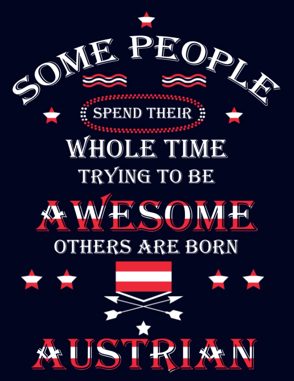 Some People Spend Their Whole Time Trying To Be Awesome Others Are Born Austrian: Funny austrian Notebook Journal Diary Austria Heritage Gift, 110 Lined pages , High-Quality Cover (8.5 x 11) Inches