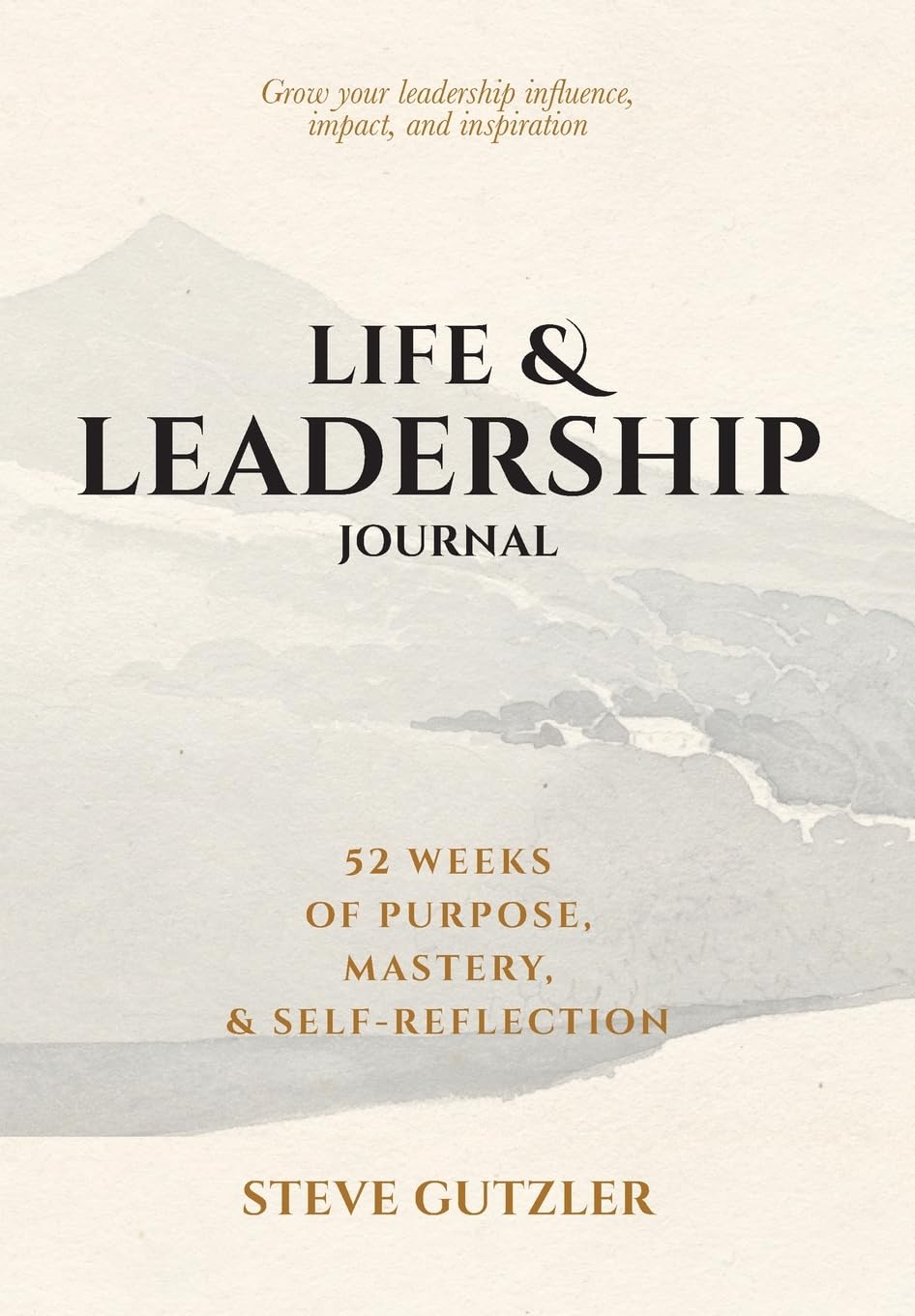 Life & Leadership Journal: 52 Weeks of Purpose, Mastery, & Self-Reflection