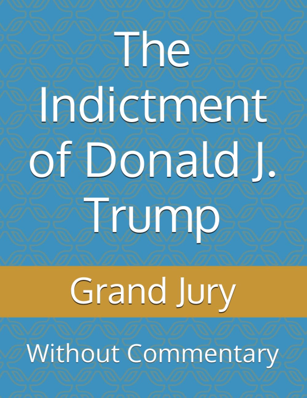 The Indictment of Donald J. Trump: Without Commentary
