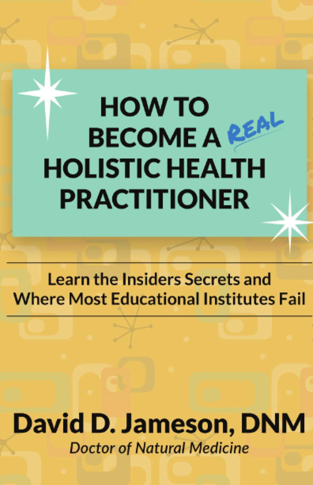 How to Become a REAL Holistic Health Practitioner: Learn the Insider's Secrets and Where Most Educational Institutes Fail