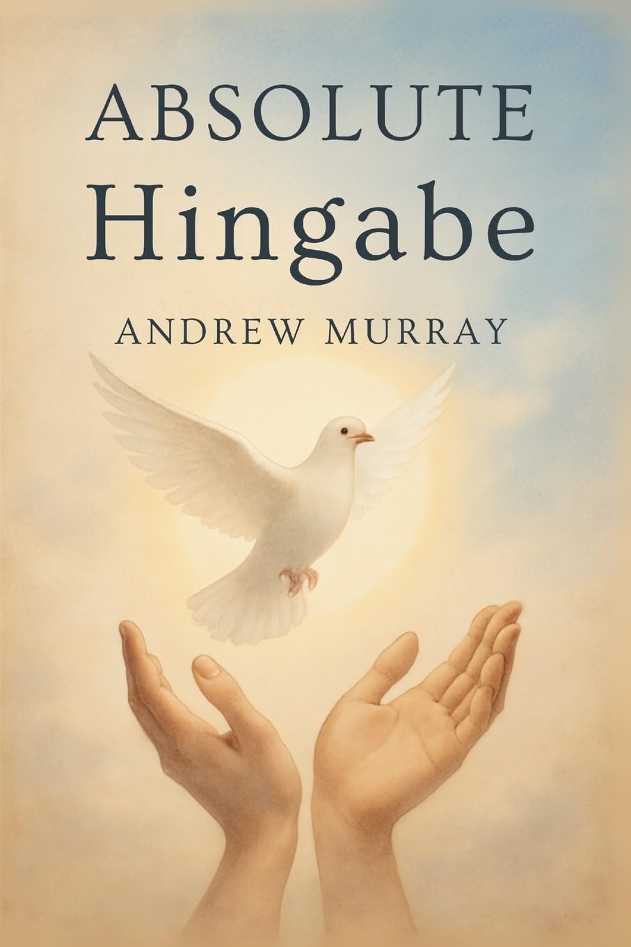 Absolute Hingabe - Der christliche Klassiker von Andrew Murray auf Deutsch (Andrew Murrays Glaubensleben)
