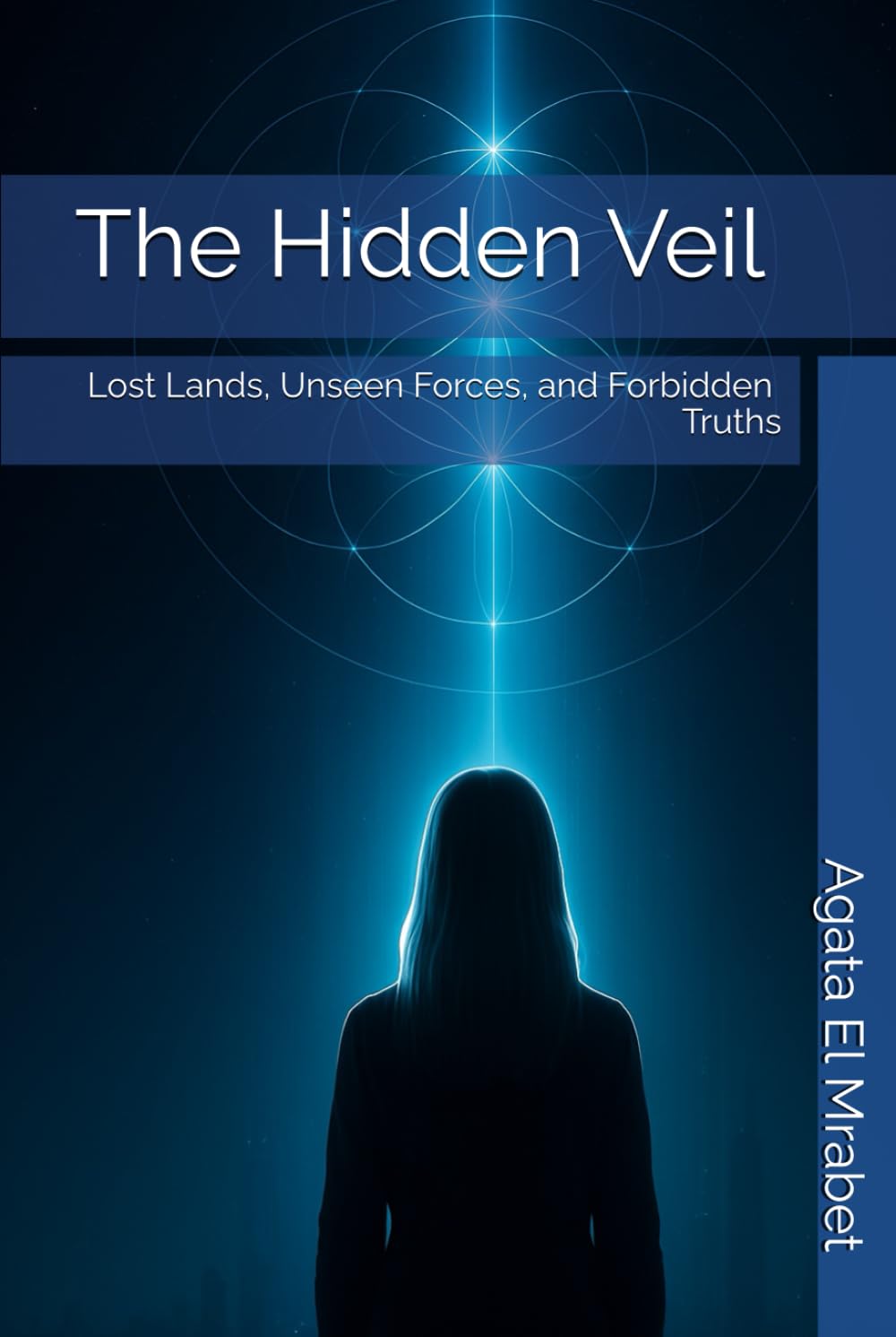 The Hidden Veil **Lost Lands, Unseen Forces, and Forbidden Truths**