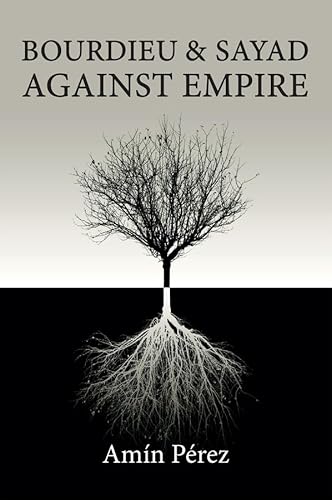 Bourdieu and Sayad Against Empire: Forging Sociology in Anticolonial Struggle