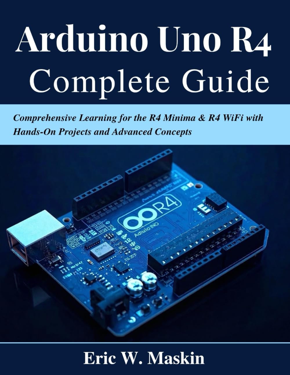 Arduino Uno R4 Complete Guide: Comprehensive Learning for the R4 Minima & R4 WiFi with Hands-On Projects and Advanced Concepts (Beginner Today, Professional Tomorrow in Tech)