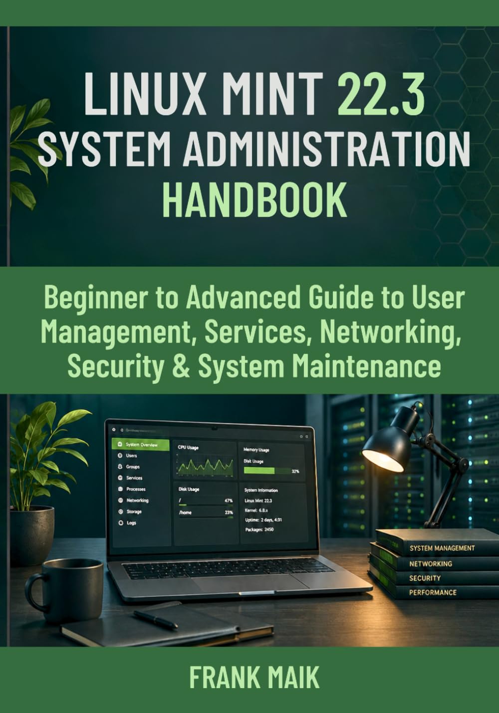 Linux Mint 22.3 System Administration Handbook: Beginner to Advanced Guide to User Management, Services, Networking, Security & System Maintenance