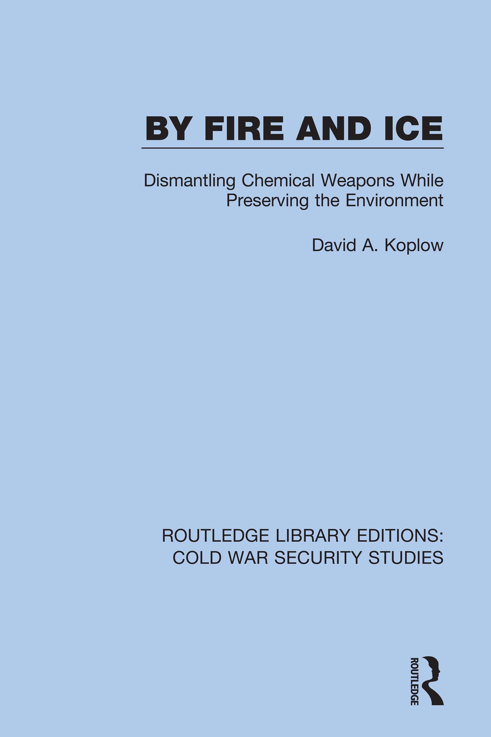 By Fire and Ice: Dismantling Chemical Weapons While Preserving the Environment (Routledge Library Editions: Cold War Security Studies Book 9)