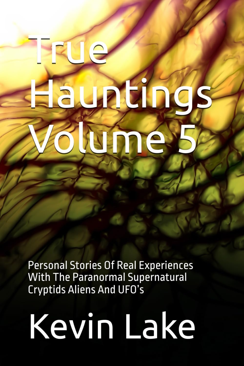 True Hauntings Volume 5: Personal Stories Of Real Experiences With The Paranormal Supernatural Cryptids Aliens And UFO’s
