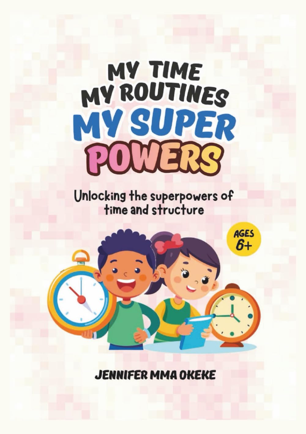 My Time My Routines My Superpowers: Unlocking the Superpowers of Time and Structure