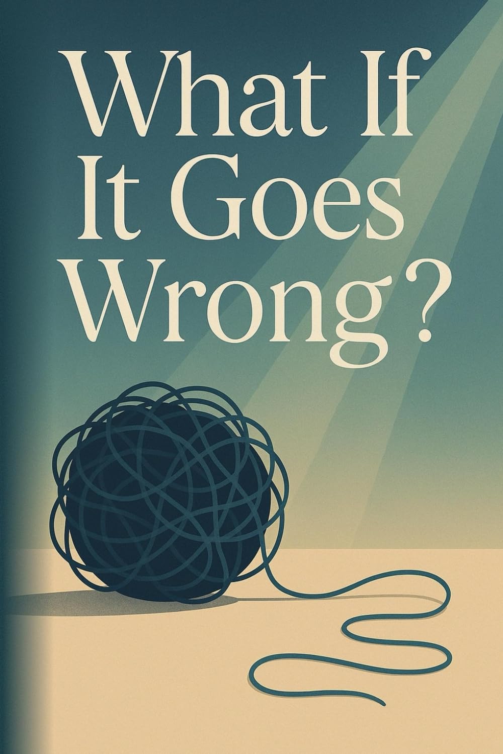 What If It Goes Wrong?: Why Your Mind Jumps to the Worst — and How to Break the Anxiety Loop