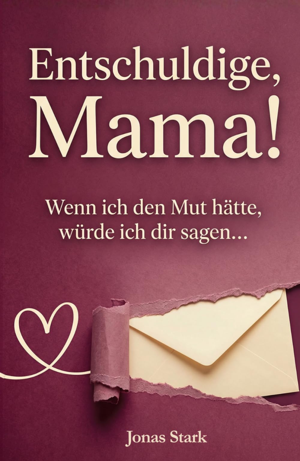 Entschuldige, Mama! Wenn ich den Mut hätte, würde ich dir sagen…: Briefe eines Teenagers an seine Mutter über seine Gefühle in der Pubertät