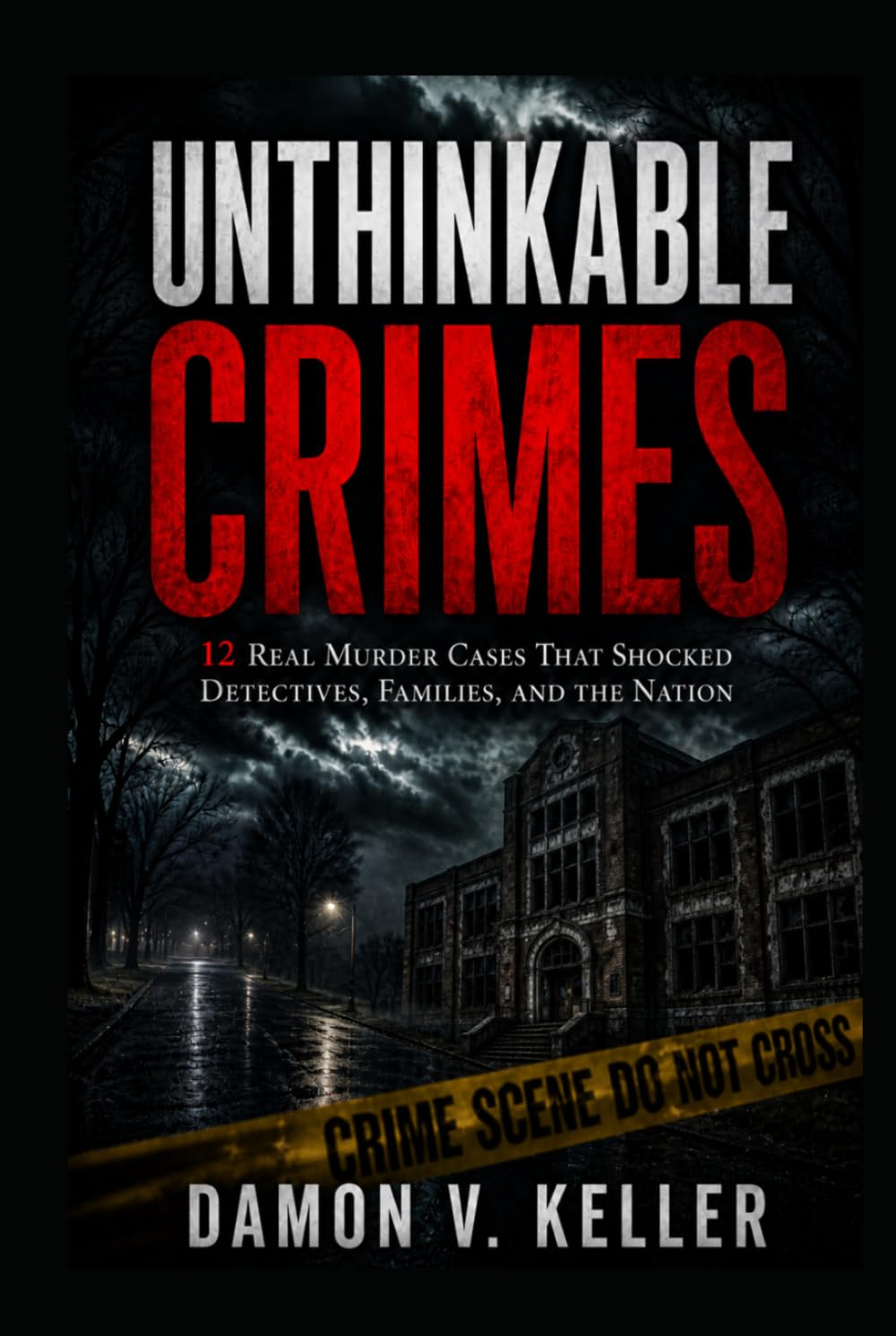 Unthinkable Crimes: 12 Real Murder Cases That Shocked Detectives, Families, and the Nation