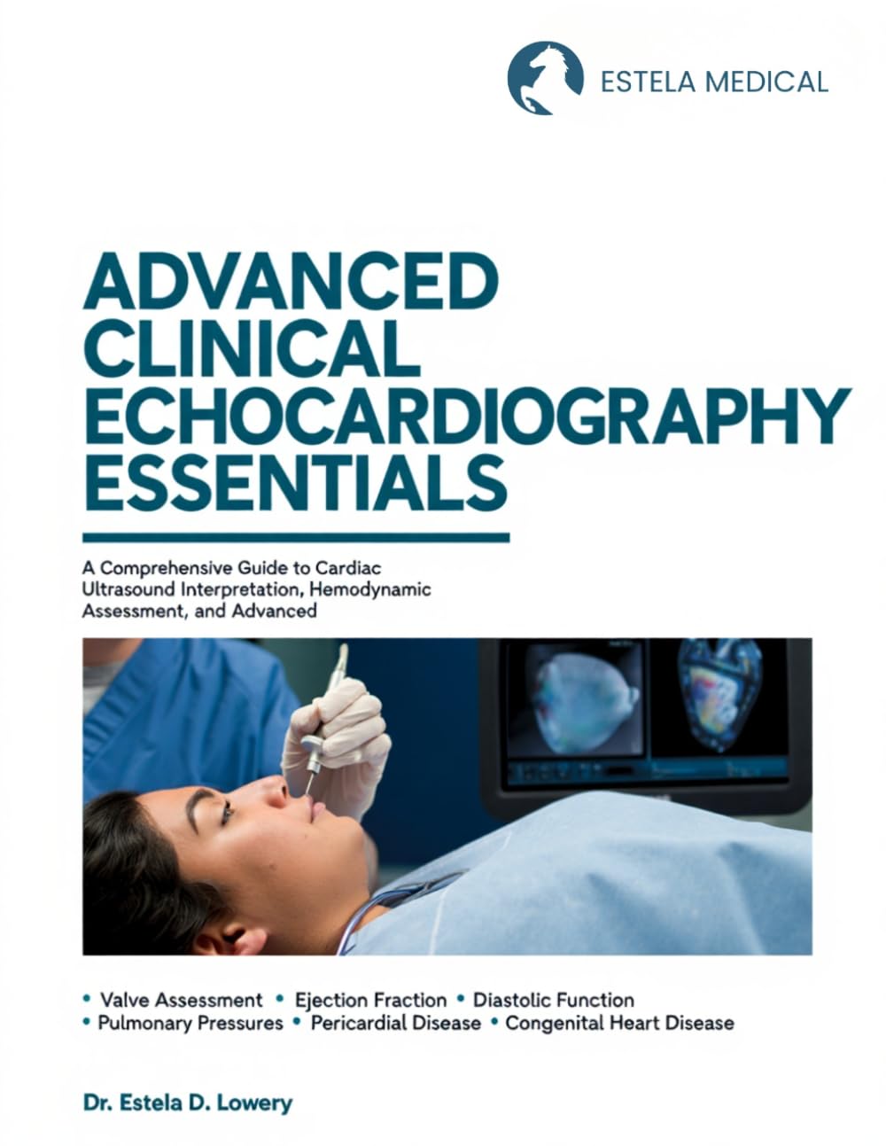 ADVANCED CLINICAL ECHOCARDIOGRAPHY ESSENTIALS: A Comprehensive Guide to Cardiac Ultrasound Interpretation, Hemodynamic Assessment, and Advanced Imaging Applications
