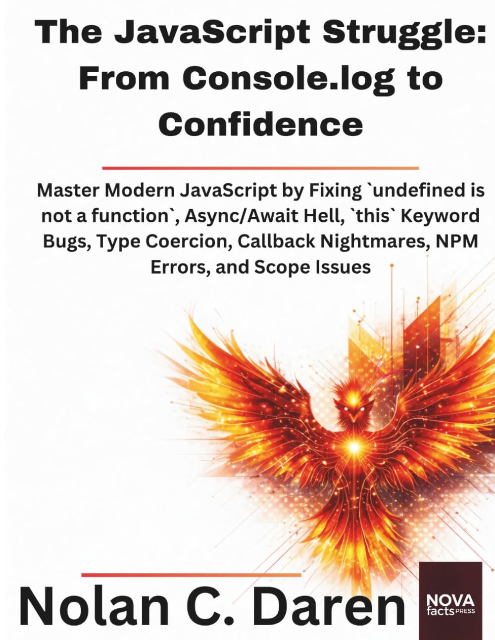 The JavaScript Struggle: From Console.log to Confidence: _Master Modern JavaScript by Fixing `undefined is not a function`, Async/Await Hell, `this` ... NPM Errors, and Scope Issues (NovaFactsPress)