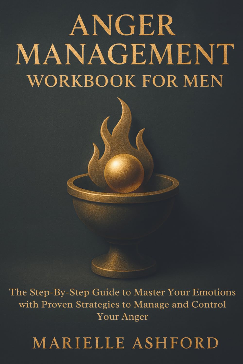 Anger Management Workbook for Men: The Step-By-Step Guide to Master Your Emotions with Proven Strategies to Manage and Control Your Anger (Cognitive Behavioral Therapy)