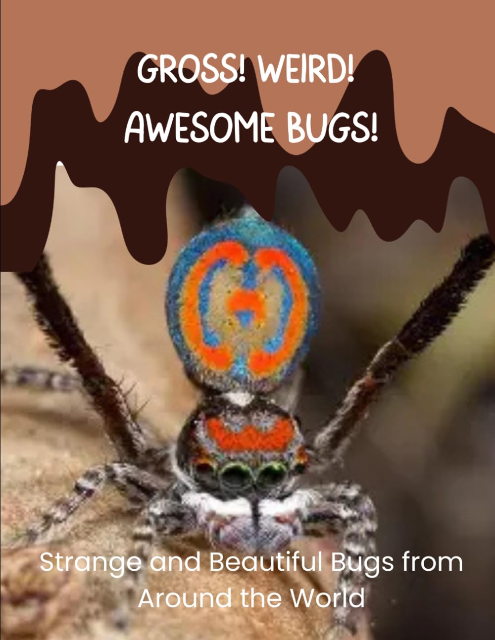 Gross! Weird! AWESOME Bugs!: Strange and Beautiful Bugs From Around the World
