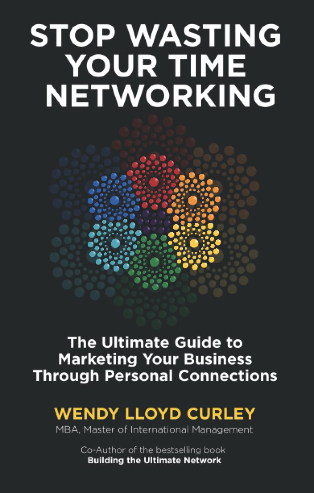 Stop Wasting Your Time Networking: The Ultimate Guide to Marketing Your Business Through Personal Connections