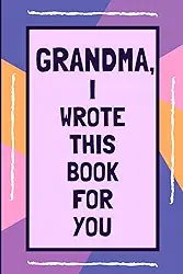 Grandma I Wrote This Book For You: Fill In This Colorful Blank Book With Prompts About What I Love About Grandma: Personalised gift from Kids to Grandma this Christmas