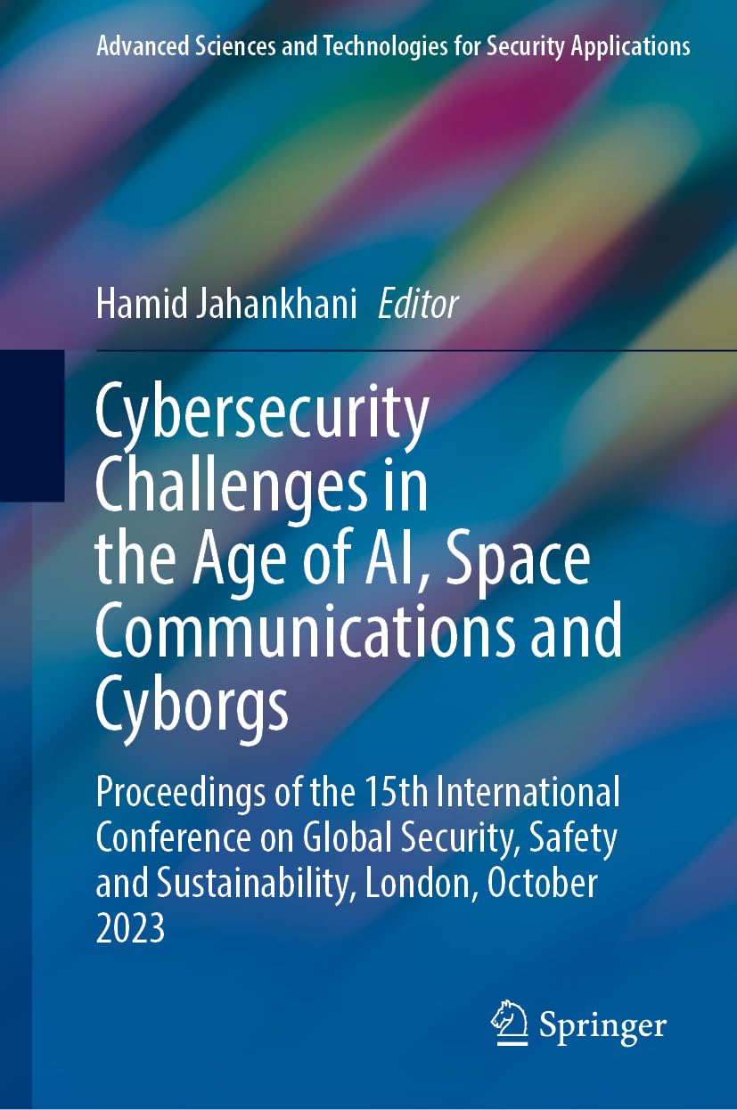 Cybersecurity Challenges in the Age of AI, Space Communications and Cyborgs: Proceedings of the 15th International Conference on Global Security, ... and Technologies for Security Applications)