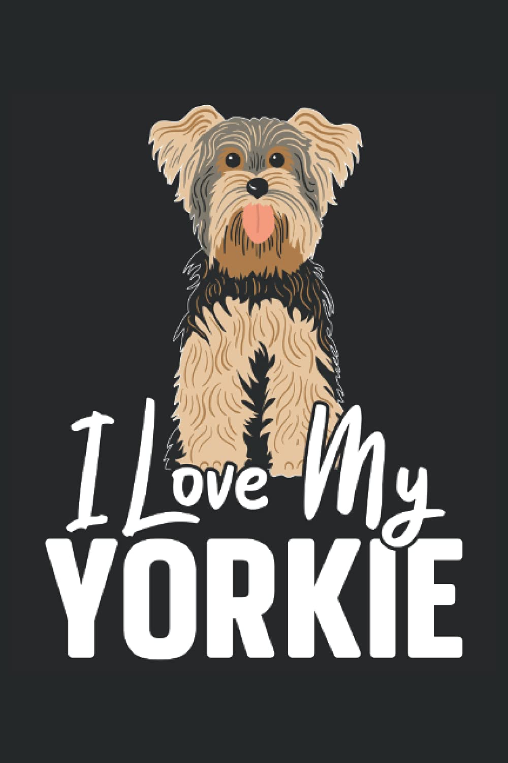 I Love My Yorkie: Yorkshire Terrier Notebook For Dog Lady, Puppy Lovers, and Yorkie Dog Owners