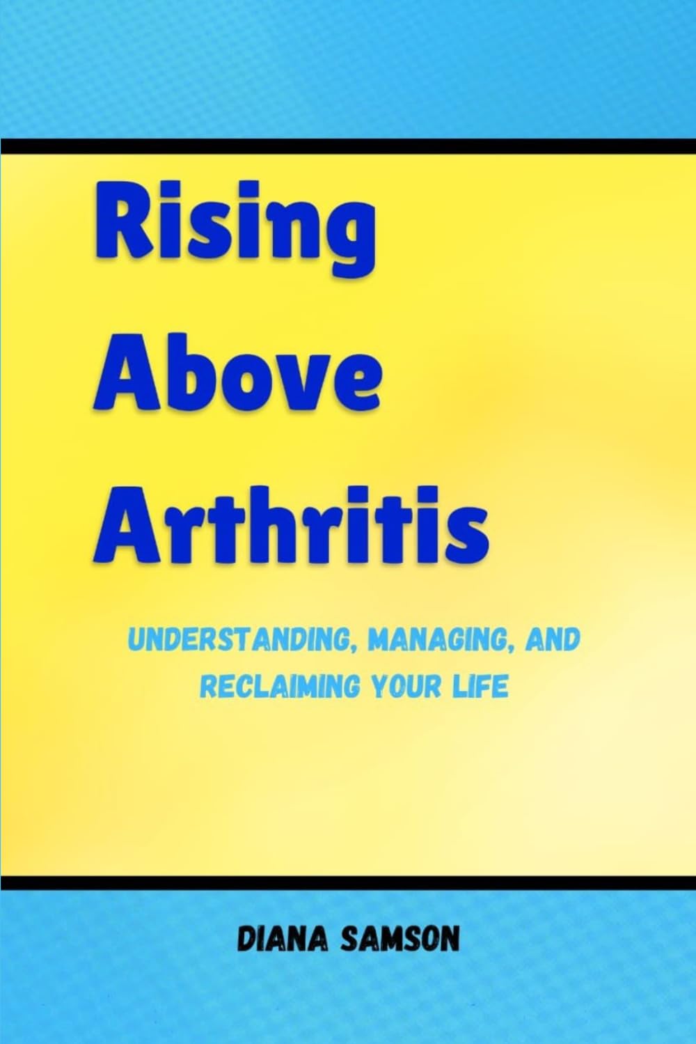 Rising Above Arthritis: Understanding, Managing, And Reclaiming Your Life
