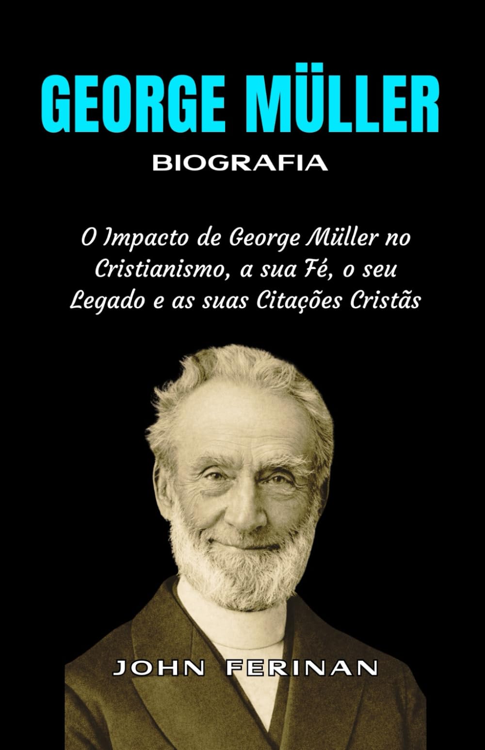 GEORGE MÜLLER Biografia: O Impacto de George Müller no Cristianismo, a sua Fé, o seu Legado e as suas Citações Cristãs