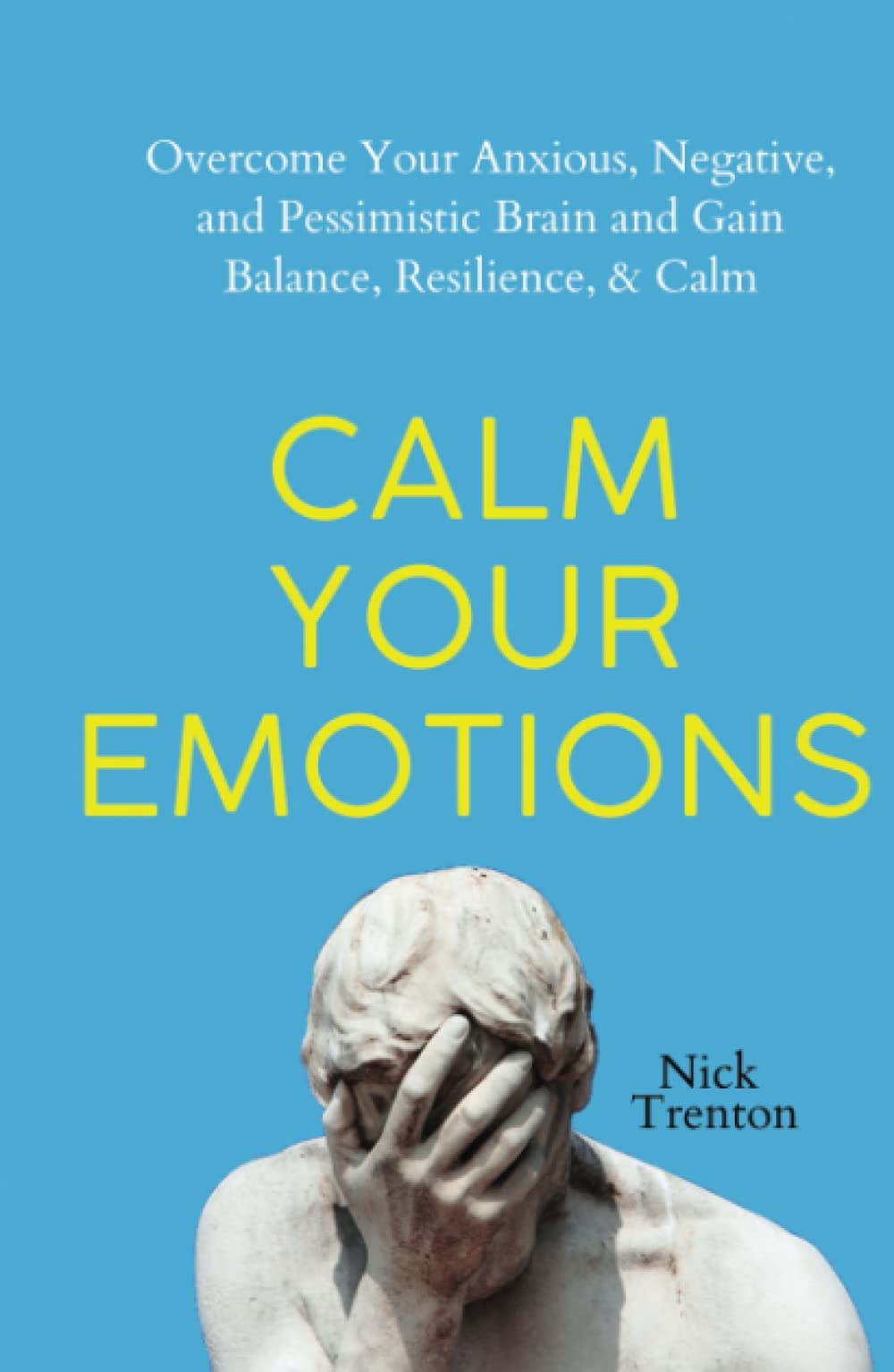 Calm Your Emotions: Overcome Your Anxious, Negative, and Pessimistic Brain and Find Balance, Resilience, & Calm (The Path to Calm)