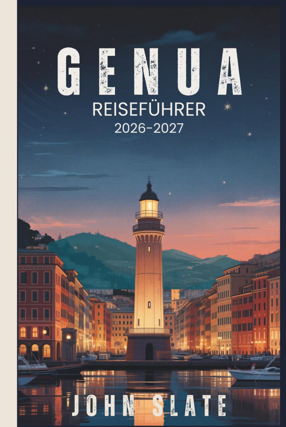 Genua Reiseführer 2026-2027: Vom Lanterna-Leuchtturm bis zum Caruggi-Labyrinth, Palazzi dei Rolli & Porto Antico Pesto, Tagesausflüge von Cinque Terre ... am meisten unterschätzte Stadt enthüllt