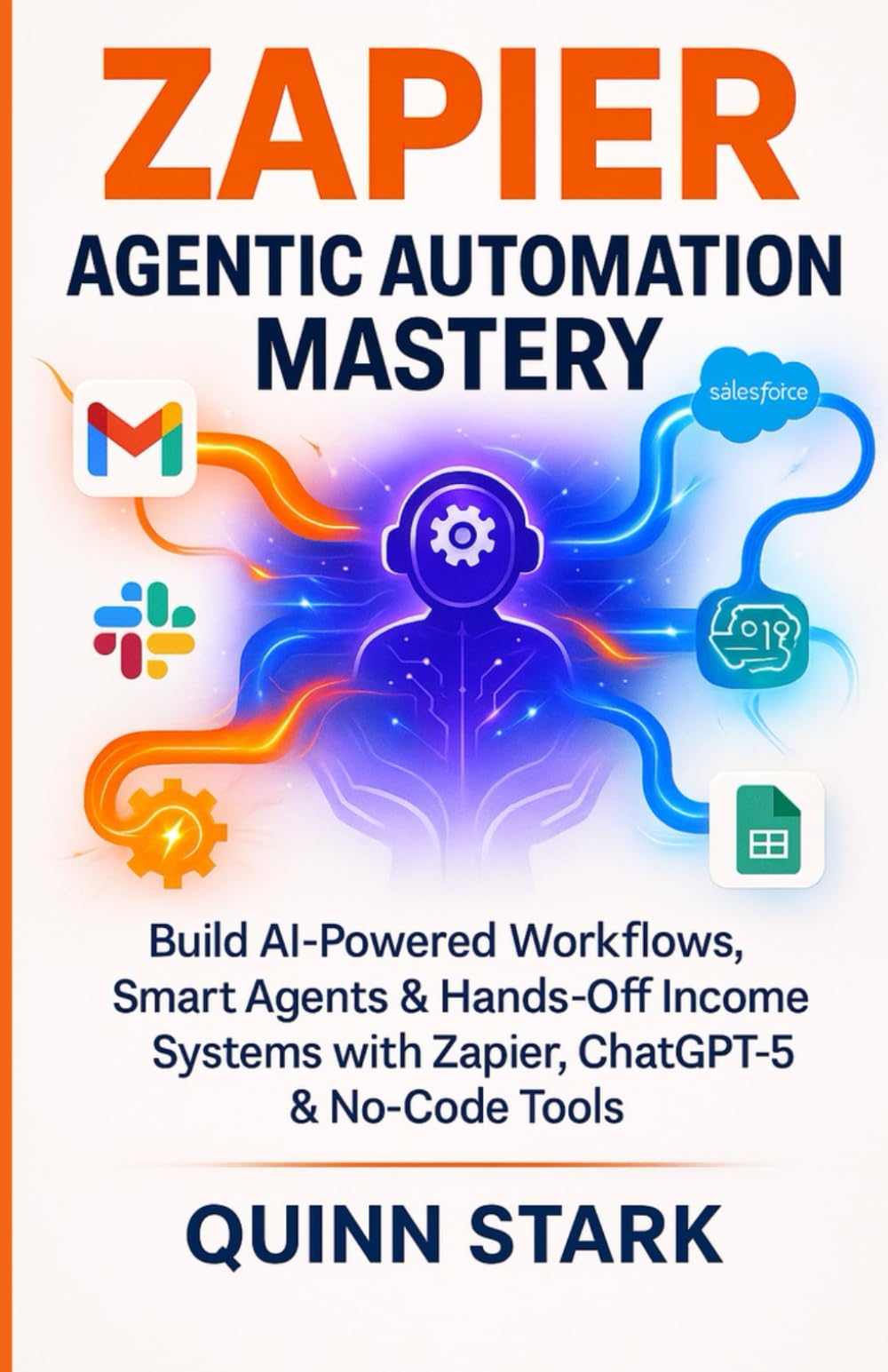 ZAPIER AGENTIC AUTOMATION MASTERY: Build AI-Powered Workflows, Smart Agents & Hands-Off Income Systems with Zapier, ChatGPT-5 & No-Code Tools