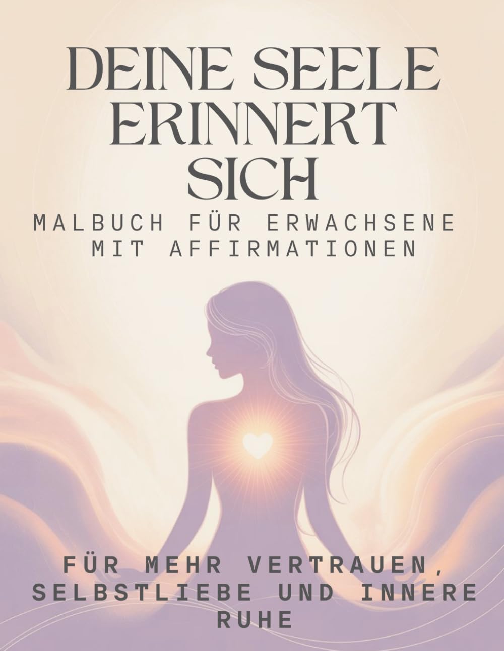 Deine Seele erinnert sich - Malbuch für Erwachsene mit Affirmationen: Für mehr Vertrauen, Selbstliebe und innere Ruhe