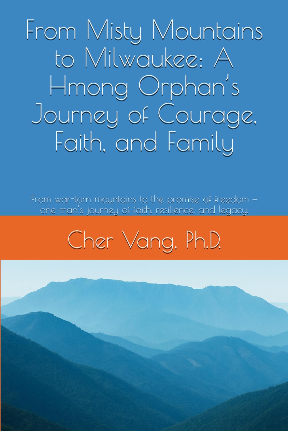 From Misty Mountains to Milwaukee: A Hmong Orphan’s Journey of Courage, Faith, and Family: From war-torn mountains to the promise of freedom — one man’s journey of faith, resilience, and legacy.