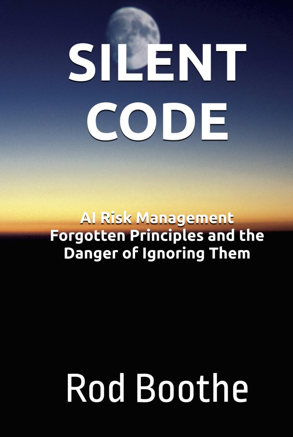 SILENT CODE: AI Risk Management Forgotten Principles and the Danger of Ignoring them (AI Risk Series - R. Boothe)