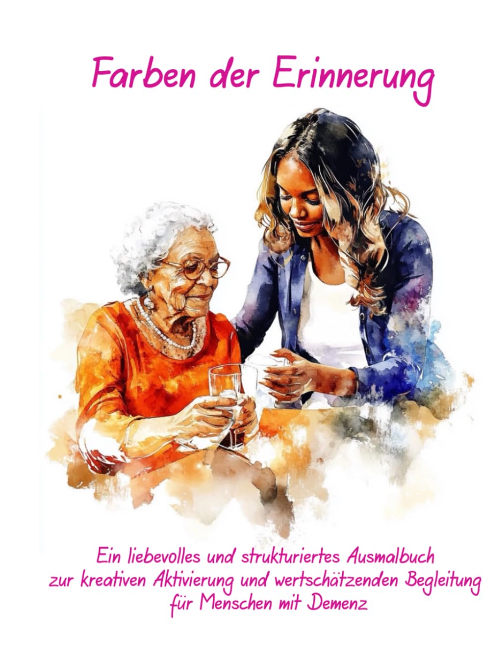 Farben der Erinnerung: Ein liebevolles und strukturiertes Ausmalbuch zur kreativen Aktivierung und wertschätzenden Begleitung für Menschen mit Demenz
