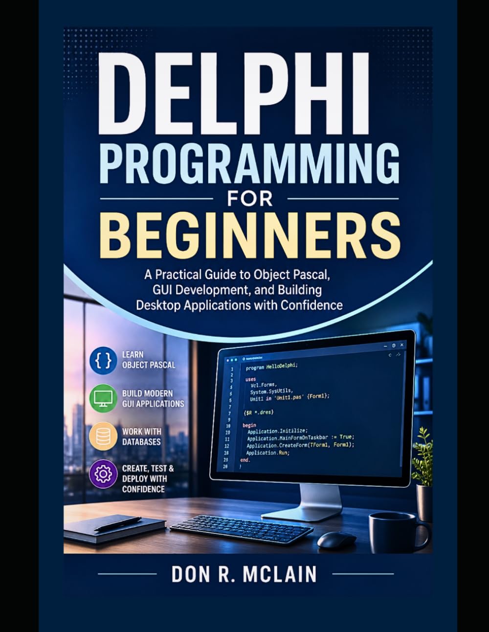 Delphi Programming for Beginners: A Practical Guide to Object Pascal, GUI Development, and Building Desktop Applications with Confidence