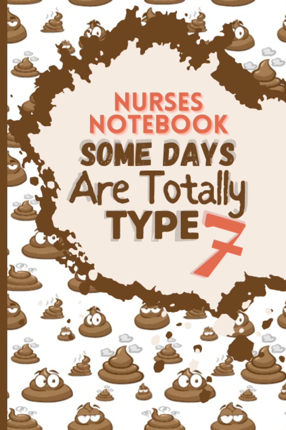 Nurses Notebook: Funny Gift for Nursing Students and Any Tired Nurse. All Nurses Understand The Bristol Stool Chart and Type 7 Days