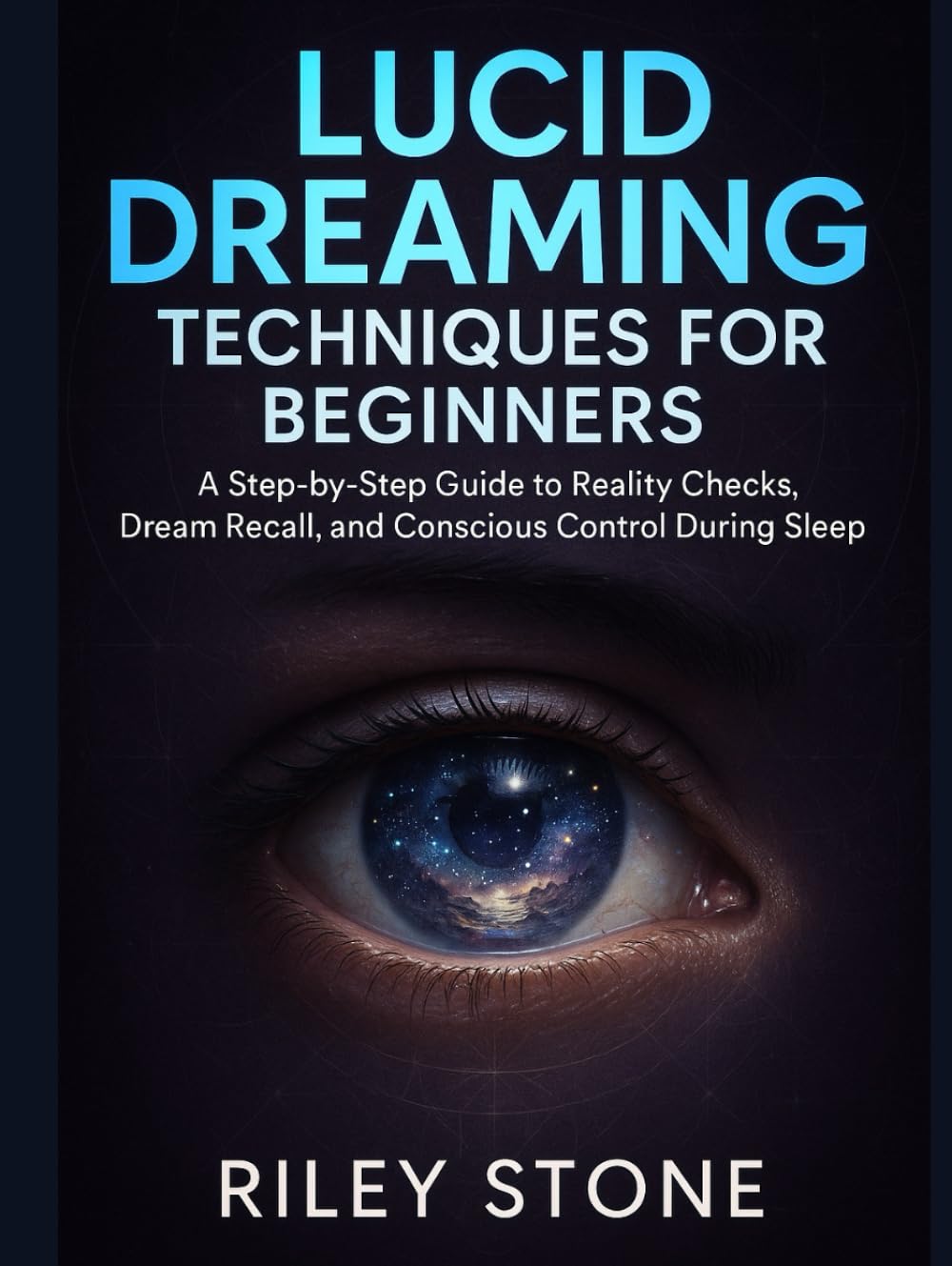 LUCID DREAMING TECHNIQUES FOR BEGINNERS: A Step-by-Step Guide to Reality Checks, Dream Recall, and Conscious Control During Sleep