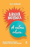 A raiva não educa. A calma educa.: Por uma geração de adultos e crianças com mais saúde emocional