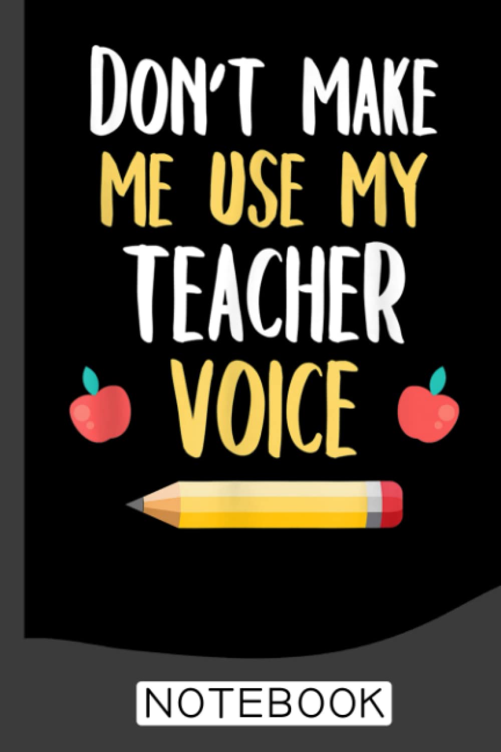 School Teaching Don't Make Me Use My Teacher Voice Notebook: Notebook | Journal Gift for Teacher: Perfect for Appreciation Week, Thank You, End of Year, Retirement