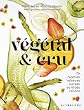Végétal & cru: 70 recettes salées et sucrées au fil des saisons...