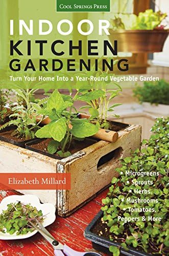 Indoor Kitchen Gardening: Turn Your Home Into a Year-round Vegetable Garden * Microgreens * Sprouts * Herbs * Mushrooms…