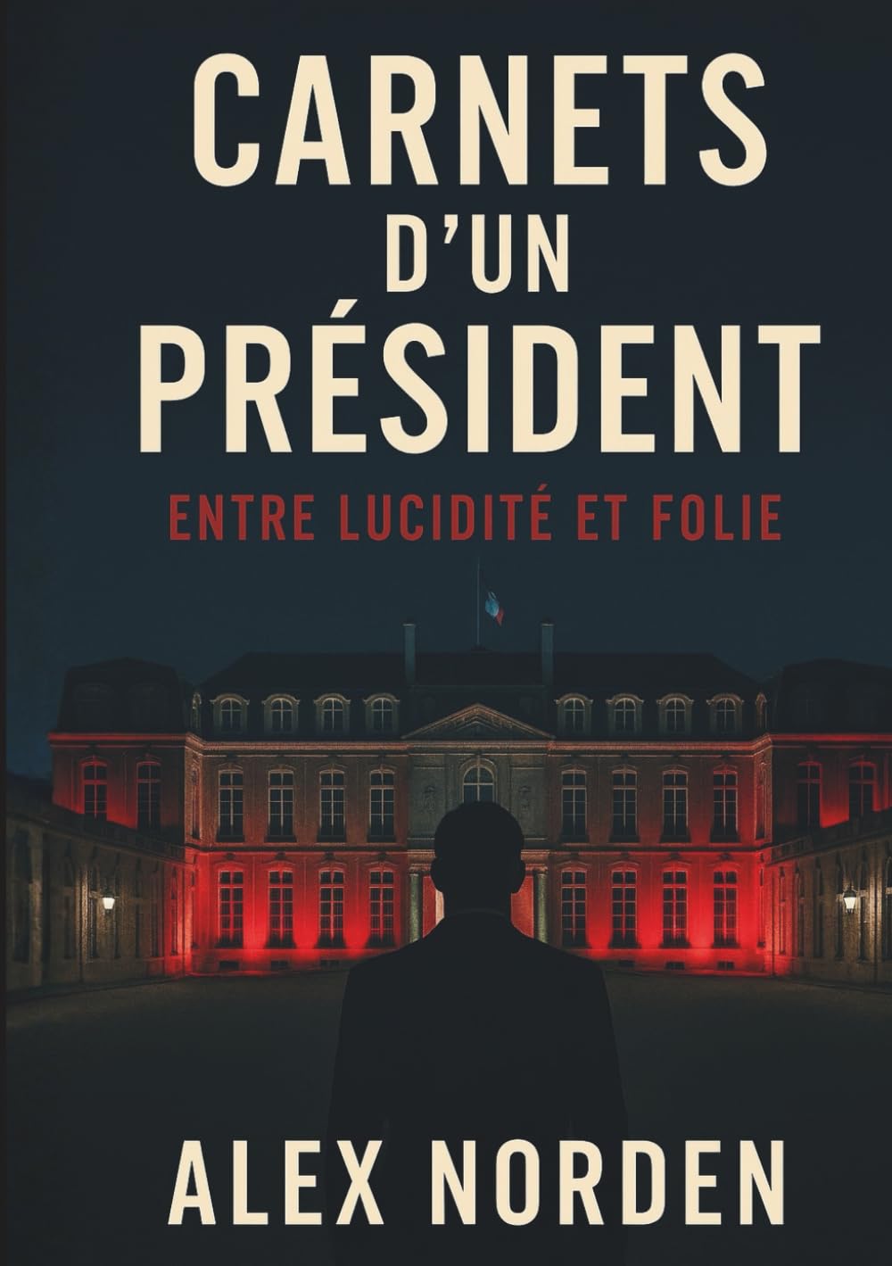 CARNETS D'UN PRÉSIDENT - Entre lucidité et folie: Thriller politique haletant – Corruption d’État et complot à l’Élysée