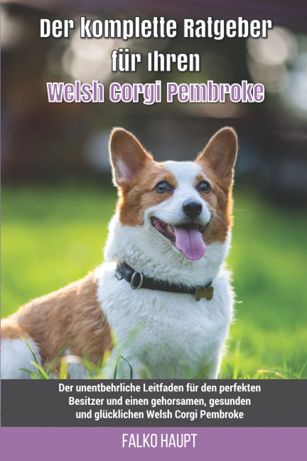 Der komplette Ratgeber für Ihren Welsh Corgi Pembroke: Der unentbehrliche Leitfaden für den perfekten Besitzer und einen gehorsamen, gesunden und glücklichen Welsh Corgi Pembroke
