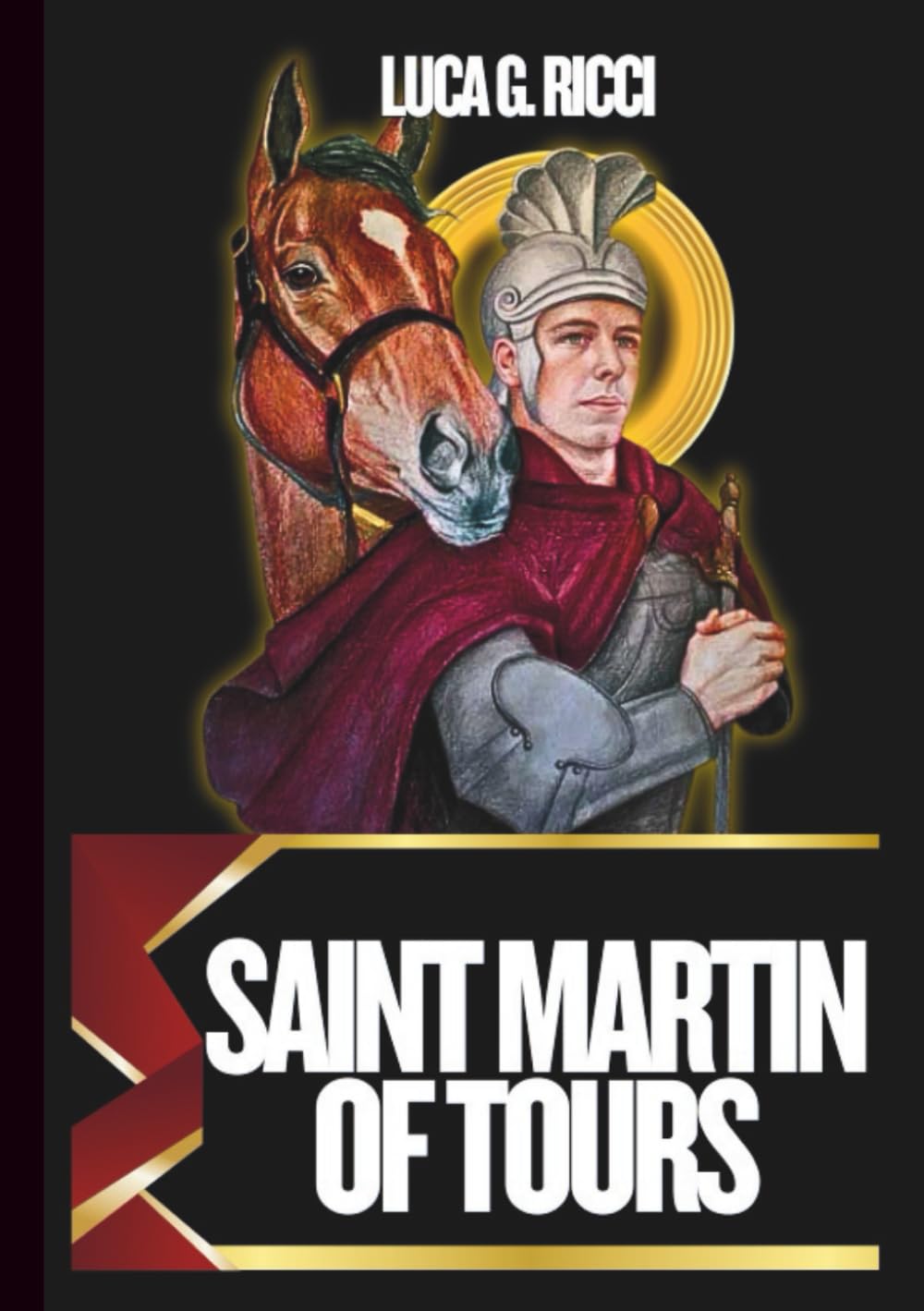 SAINT MARTIN OF TOURS: 3 Powerful Novenas, Litany, Chaplet Prayer & Emergency Supplications For Humility & Charity, Soldiers & Protection, & For The ... In Spirit (THE TRIAD DEVOTIONAL SERIES)