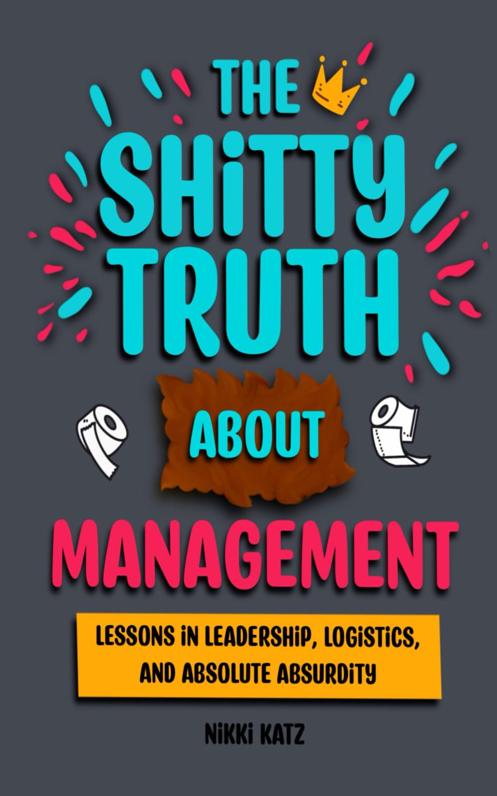The Shitty Truth About Management: Lessons in Leadership, Logistics, and Absolute Absurdity