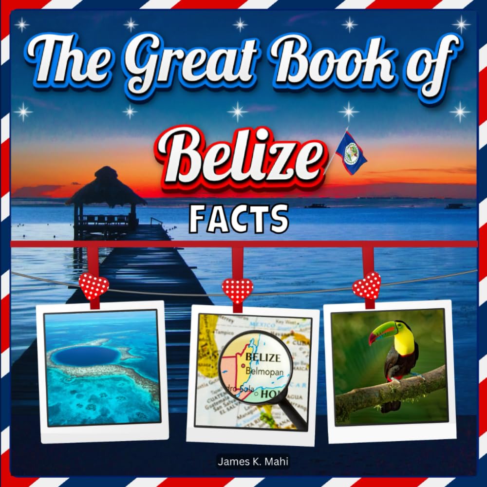 The Great Book of Belize Facts: An Educational Country Travel Picture Book for Kids about History, Destination Places, Animals, and Many More